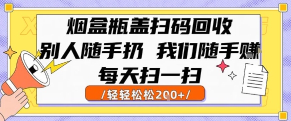 烟盒瓶盖扫码回收，别人随手扔 我们随手挣，闷声发大财，每天扫一扫，轻轻松松2张【揭秘】-创薯资源