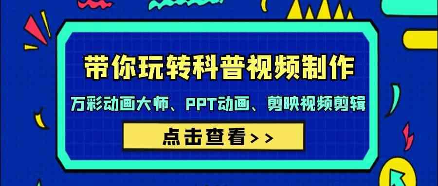 带你玩转科普视频制作-万彩动画大师、PPT动画、剪映视频剪辑(44节课)-创薯资源