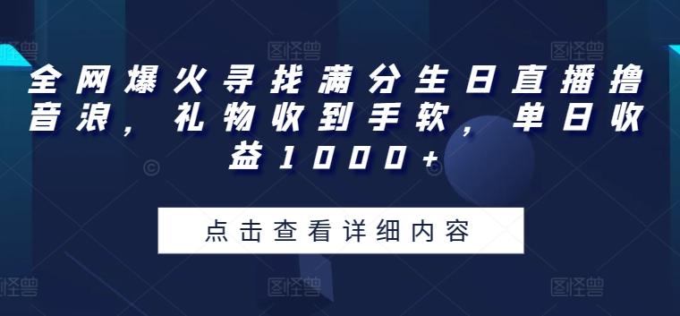 全网爆火寻找满分生日直播撸音浪，礼物收到手软，单日收益1000+【揭秘】-创薯资源