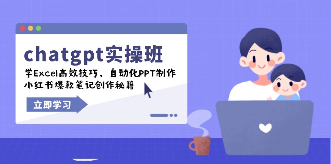 chatgpt实战班，学Excel高效技巧，自动化PPT制作，小红书爆款笔记创作秘籍-创薯资源