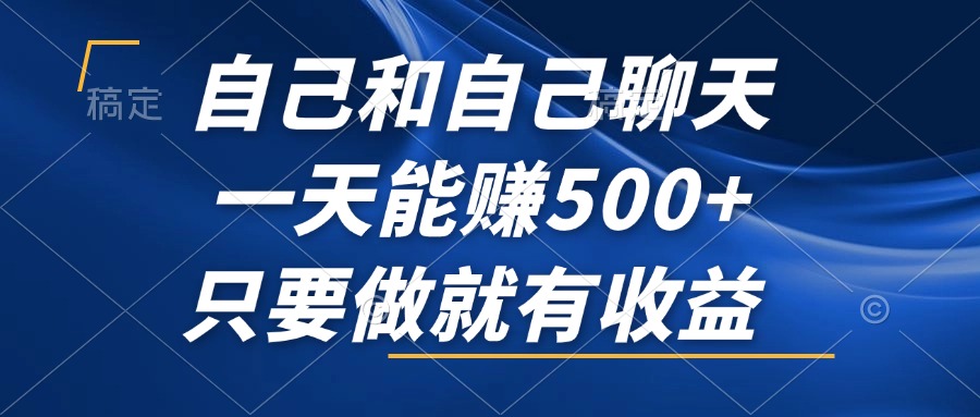 自己和自己聊天，一天能赚500+，只要做就有收益，不可错过的风口项目！-创薯资源