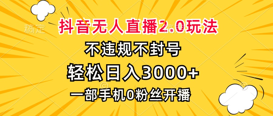 抖音无人直播2.0玩法，不违规不封号，轻松日入3000+，一部手机0粉开播-创薯资源