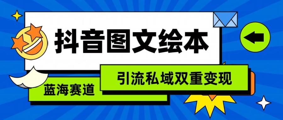 抖音图文绘本，蓝海赛道，引流私域双重变现-创薯资源