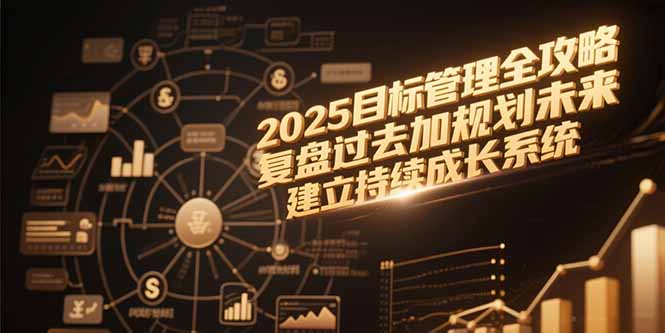 2025目标管理全攻略，复盘过去加规划未来，建立持续成长系统-创薯资源