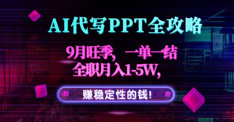 AI代写PPT全攻略，9月旺季，一单一结，全职月入1-5W，赚稳定性的钱！-创薯资源