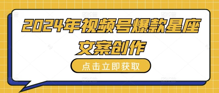 2024年视频号爆款星座文案创作教程【揭秘】-创薯资源