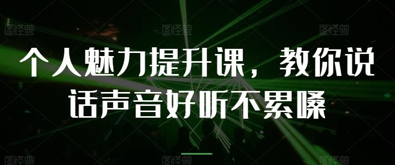个人魅力提升课，教你说话声音好听不累嗓-创薯资源