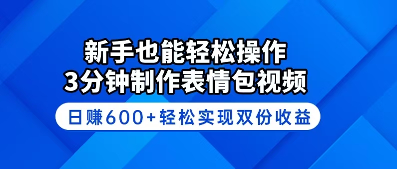 新手也能轻松操作！3分钟制作表情包视频，日赚600+轻松实现双份收益-创薯资源