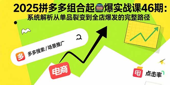 2025拼多多组合起爆实战课46期：系统解析从单品裂变到全店爆发的完整路径-创薯资源