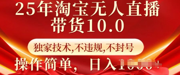 25年淘宝无人直播带货10.0   独家技术，不违规，不封号，操作简单，日入多张【揭秘】-创薯资源