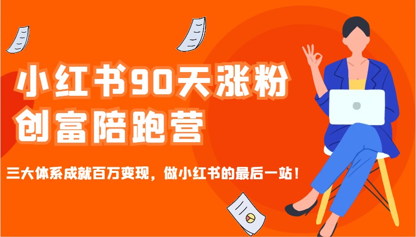 小红书90天涨粉创富陪跑营，三大体系成就百万变现，做小红书的最后一站！-创薯资源