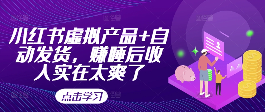 小红书虚拟产品+自动发货，赚睡后收入实在太爽了-创薯资源