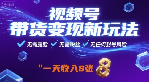 视频号带货变现新玩法，无需露脸，无需粉丝，无任何封号风险，一天收益8张【揭秘】-创薯资源