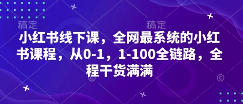 小红书线下课，全网最系统的小红书课程，从0-1，1-100全链路，全程干货满满-创薯资源