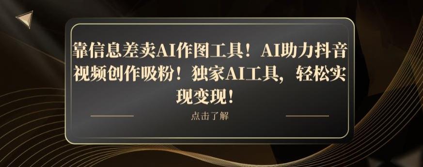 靠信息差卖AI作图工具！AI助力抖音视频创作吸粉！独家AI工具，轻松实现变现！-创薯资源