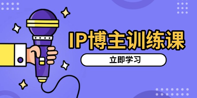 IP博主训练课，定位账号，推荐热门赛道，搭建涨粉架构，拍出更吸粉视频-创薯资源