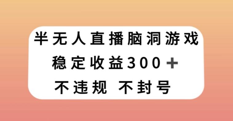 半无人直播脑洞小游戏，每天收入300+，保姆式教学小白轻松上手【揭秘】-创薯资源