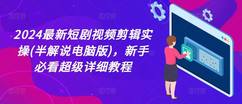 2024最新短剧视频剪辑实操(半解说电脑版)，新手必看超级详细教程-创薯资源