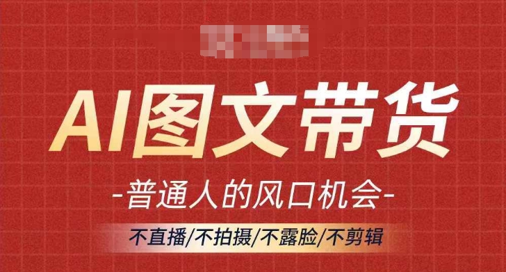 AI图文带货流量新趋势，普通人的风口机会，不直播/不拍摄/不露脸/不剪辑，轻松实现月入过万-创薯资源