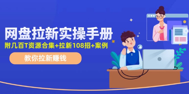 最新网盘拉新教程，网盘拉新108招，拉新赚钱实操手册(附案例)-创薯资源