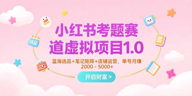 小红书考题赛道虚拟项目1.0，蓝海选品+笔记矩阵+店铺运营，单号月赚5000+-创薯资源