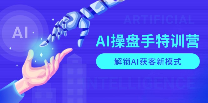 AI-操盘手特训营，解锁AI获客新模式，全面掌握AI商业应用与提示词技巧-创薯资源