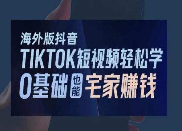 海外版抖音TikTok短视频轻松学，0基础宅家也能赚钱-创薯资源