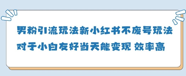 男粉引流玩法(新)，玩法友好做的好当天就能变现-创薯资源