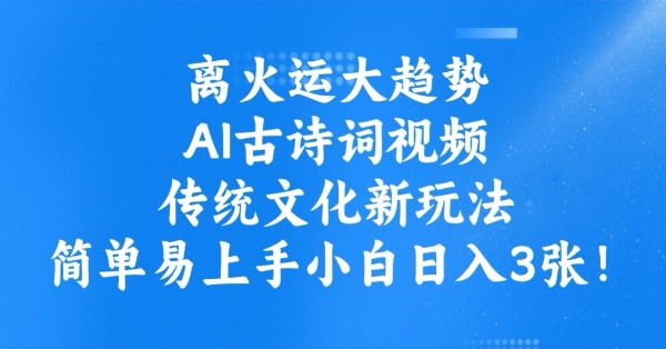 离火运大趋势，ai古诗词视频，传统文化新玩法，简单易上手小白日入3张-创薯资源