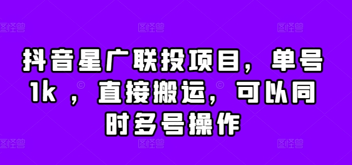 抖音星广联投项目，单号1k ，直接搬运，可以同时多号操作【揭秘】-创薯资源
