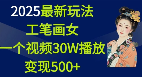 2025最新玩法，工笔画美女，一个视频30万播放变现500+-创薯资源