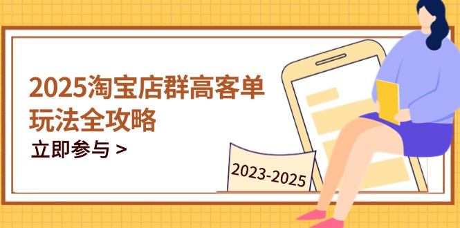 2025淘宝店群高客单玩法全攻略，把握高客单关键技巧，精通全周期运营-创薯资源