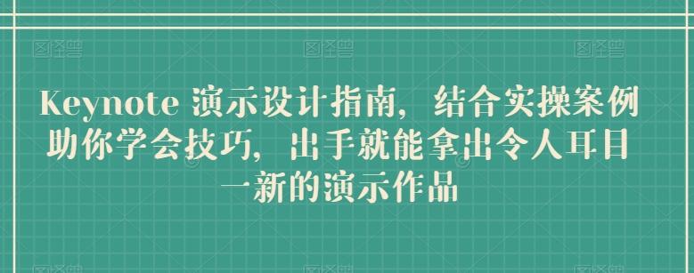 Keynote 演示设计指南，结合实操案例助你学会技巧，出手就能拿出令人耳目一新的演示作品-创薯资源