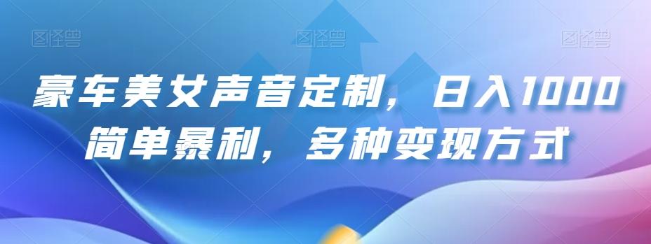 豪车美女声音定制，日入1000简单暴利，多种变现方式-创薯资源