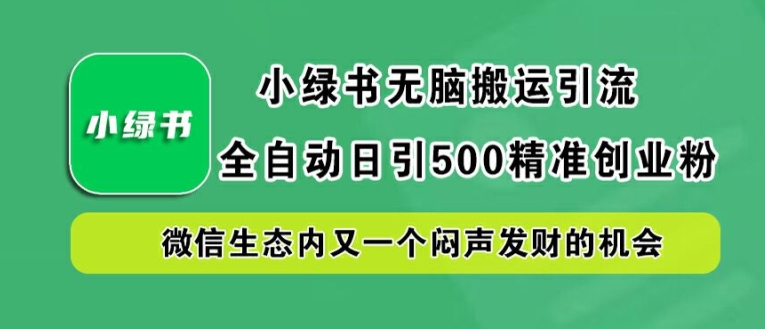 小绿书无脑搬运引流，全自动日引500精准创业粉，微信生态内又一个闷声发财的机会【揭秘】-创薯资源
