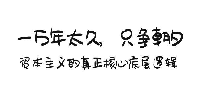 某付费文章《一万年太久，只争朝夕：资本主义的真正核心底层逻辑》-创薯资源
