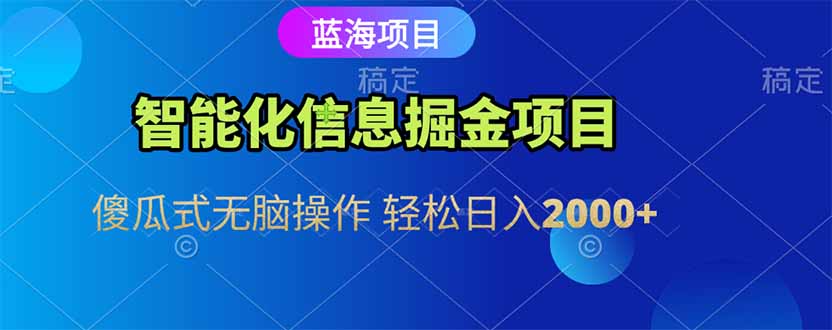 智能化信息蓝海掘金项目 傻瓜式无脑操作 轻松日入2000+-创薯资源