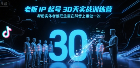 老板IP起号30天实战训练营，帮助实体老板把生意在抖音上重做一次-创薯资源