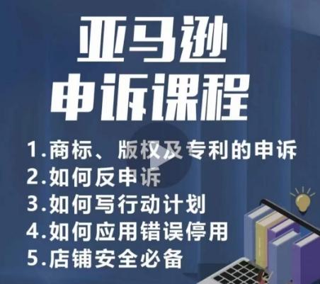 亚马逊申诉实操课，​商标、版权及专利的申诉，店铺安全必备-创薯资源