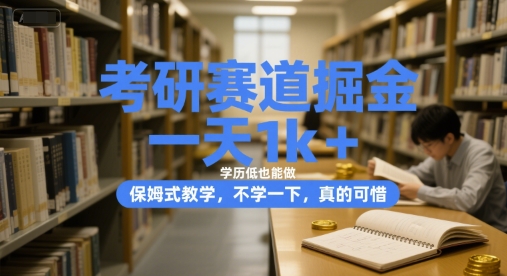 考研赛道掘金，一天1k+，学历低也能做，保姆式教学，不学一下，真的可惜【揭秘】-创薯资源