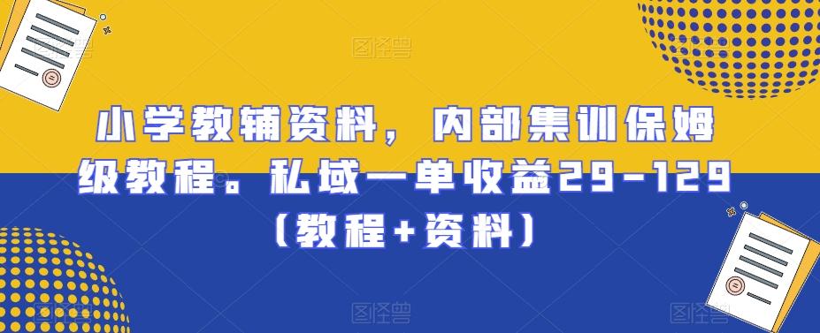 小学教辅资料，内部集训保姆级教程。私域一单收益29-129（教程+资料）-创薯资源