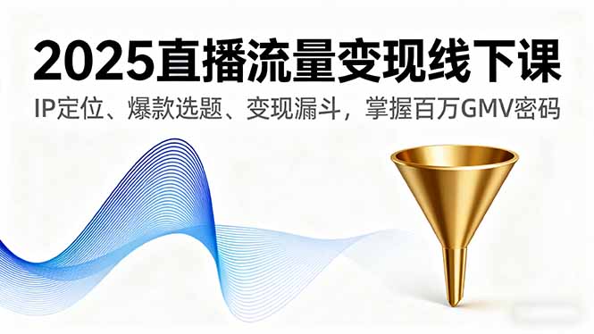 2025直播流量变现线下课,IP定位、爆款选题、变现漏斗,掌握百万GMV密码-创薯资源