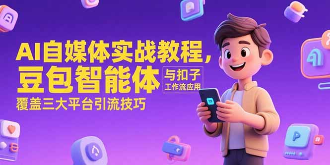 AI自媒体实战教程，豆包智能体与扣子工作流应用，覆盖三大平台引流技巧-创薯资源