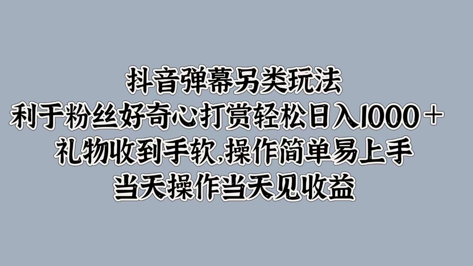抖音弹幕另类玩法，利于粉丝好奇心打赏轻松日入1000＋ 礼物收到手软，操作简单-创薯资源