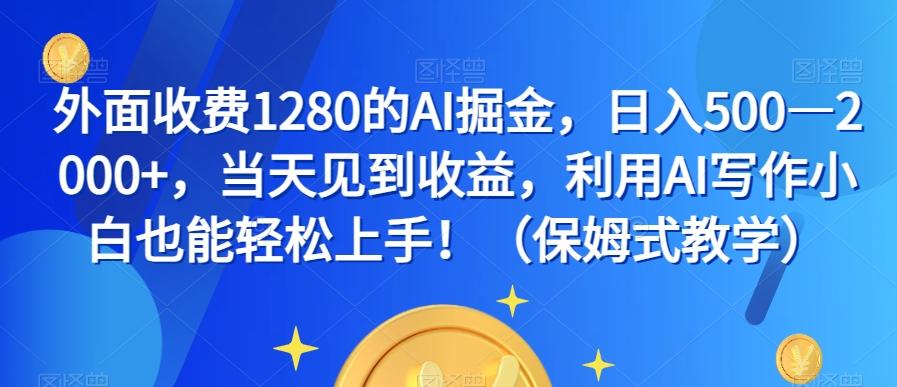 外面收费1280的AI掘金，日入500—2000+，当天见到收益，利用AI写作小白也能轻松上手！（保姆式教学）-创薯资源