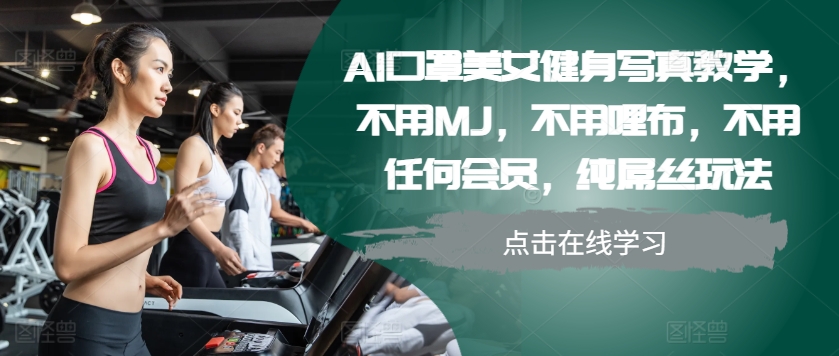 AI口罩美女健身写真教学，不用MJ，不用哩布，不用任何会员，纯屌丝玩法-创薯资源