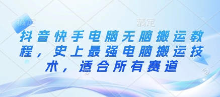 抖音快手电脑无脑搬运教程，史上最强电脑搬运技术，适合所有赛道-创薯资源