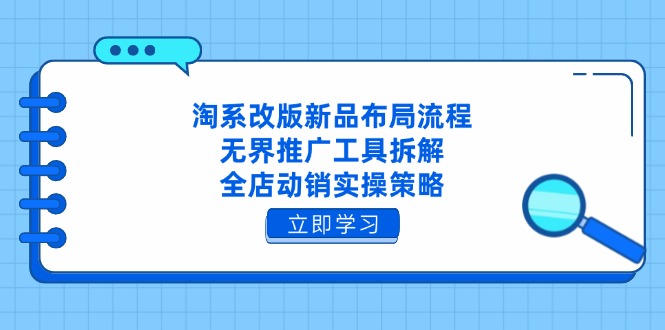 淘系改版新品布局流程，无界推广工具拆解，全店动销实操策略-创薯资源