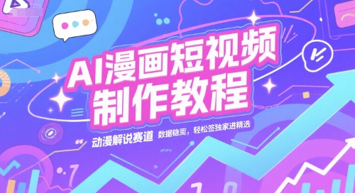 AI漫画短视频制作教程，动漫解说赛道，数据稳定且流量高，轻松签独家进精选-创薯资源