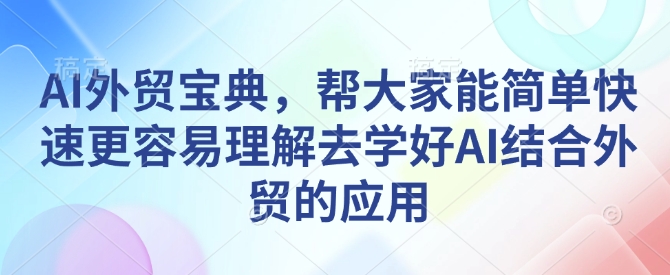 AI外贸宝典，帮大家能简单快速更容易理解去学好AI结合外贸的应用-创薯资源